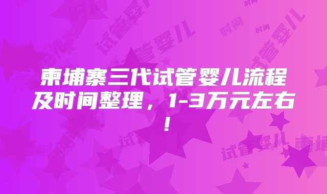 柬埔寨三代试管婴儿流程及时间整理，1-3万元左右！