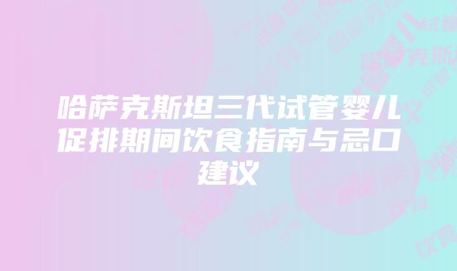 哈萨克斯坦三代试管婴儿促排期间饮食指南与忌口建议