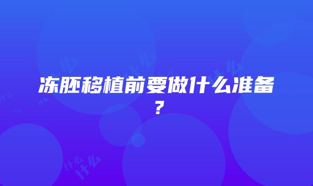 冻胚移植前要做什么准备？