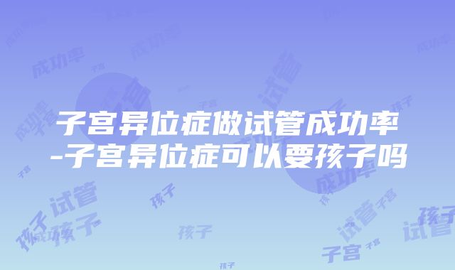 子宫异位症做试管成功率-子宫异位症可以要孩子吗