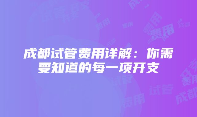 成都试管费用详解：你需要知道的每一项开支