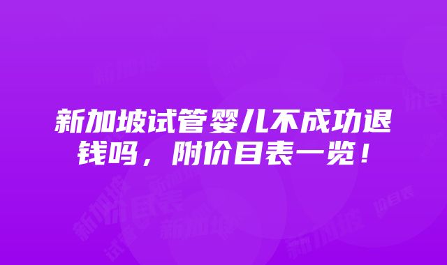 新加坡试管婴儿不成功退钱吗，附价目表一览！