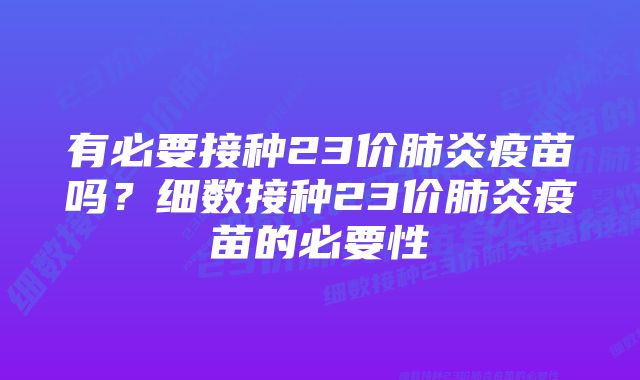 有必要接种23价肺炎疫苗吗？细数接种23价肺炎疫苗的必要性