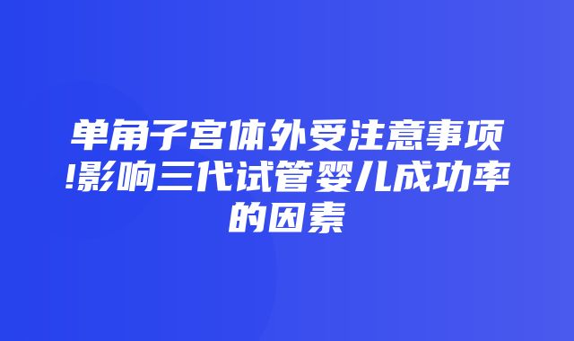 单角子宫体外受注意事项!影响三代试管婴儿成功率的因素