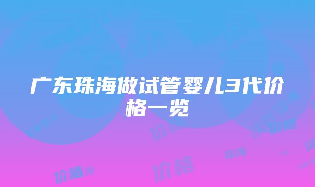 广东珠海做试管婴儿3代价格一览