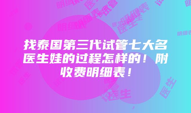 找泰国第三代试管七大名医生娃的过程怎样的！附收费明细表！