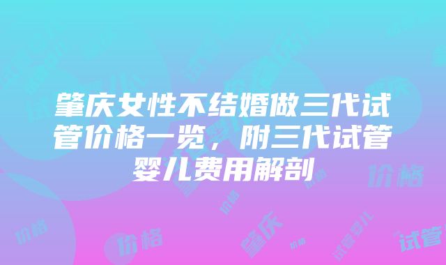 肇庆女性不结婚做三代试管价格一览，附三代试管婴儿费用解剖