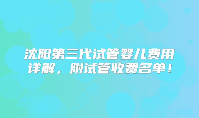 沈阳第三代试管婴儿费用详解，附试管收费名单！