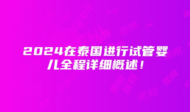 2024在泰国进行试管婴儿全程详细概述！