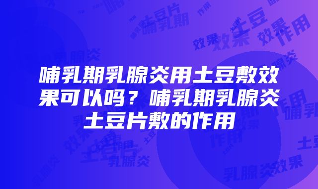 哺乳期乳腺炎用土豆敷效果可以吗？哺乳期乳腺炎土豆片敷的作用