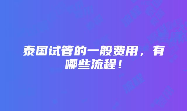 泰国试管的一般费用，有哪些流程！