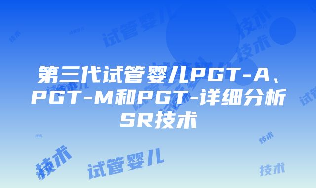 第三代试管婴儿PGT-A、PGT-M和PGT-详细分析SR技术