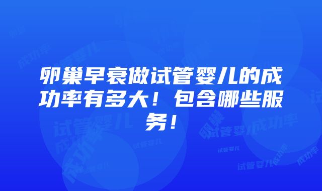 卵巢早衰做试管婴儿的成功率有多大！包含哪些服务！