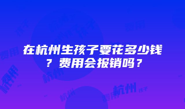 在杭州生孩子要花多少钱？费用会报销吗？