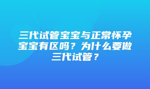 三代试管宝宝与正常怀孕宝宝有区吗？为什么要做三代试管？