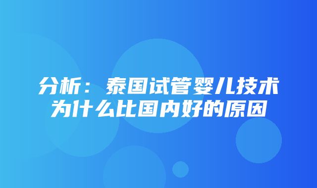 分析：泰国试管婴儿技术为什么比国内好的原因