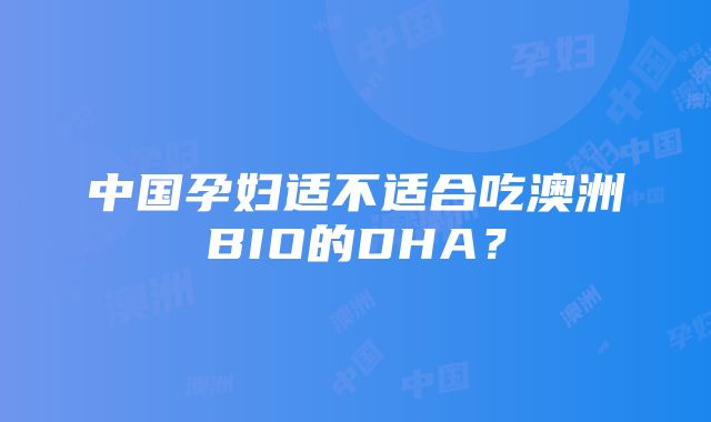 中国孕妇适不适合吃澳洲BIO的DHA？