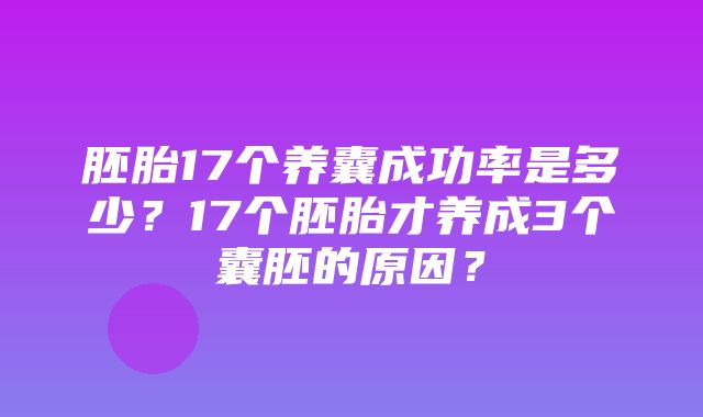 胚胎17个养囊成功率是多少？17个胚胎才养成3个囊胚的原因？