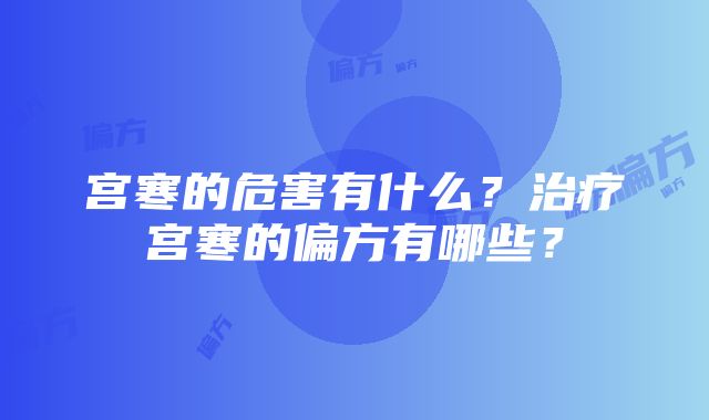 宫寒的危害有什么？治疗宫寒的偏方有哪些？