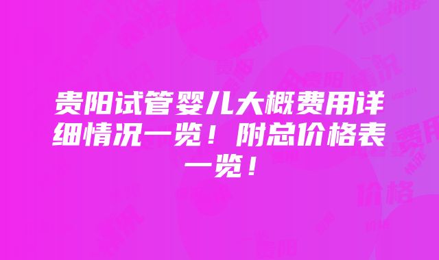 贵阳试管婴儿大概费用详细情况一览！附总价格表一览！