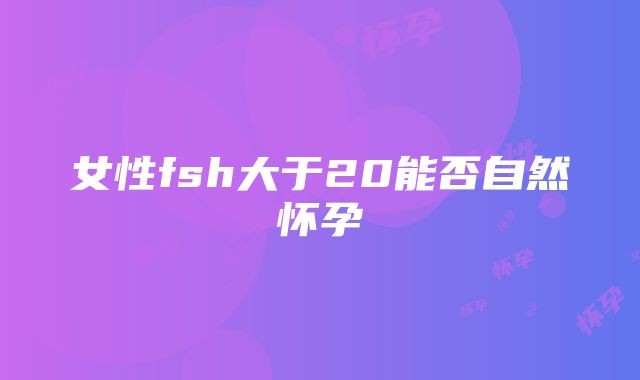 女性fsh大于20能否自然怀孕