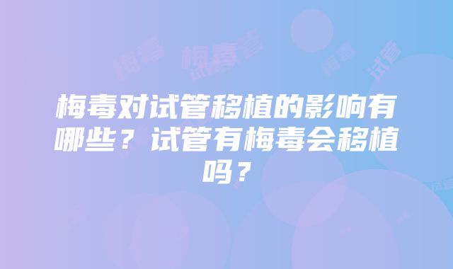 梅毒对试管移植的影响有哪些？试管有梅毒会移植吗？