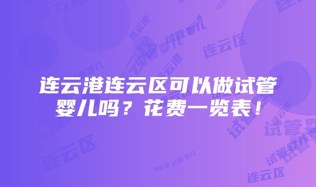 连云港连云区可以做试管婴儿吗？花费一览表！