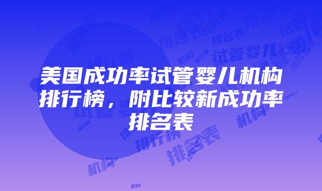 美国成功率试管婴儿机构排行榜，附比较新成功率排名表