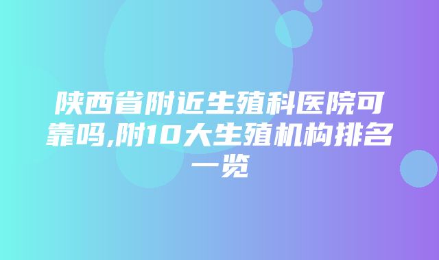 陕西省附近生殖科医院可靠吗,附10大生殖机构排名一览