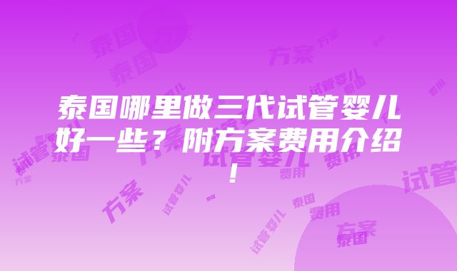 泰国哪里做三代试管婴儿好一些？附方案费用介绍！