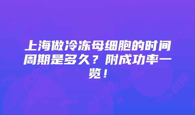 上海做冷冻母细胞的时间周期是多久？附成功率一览！