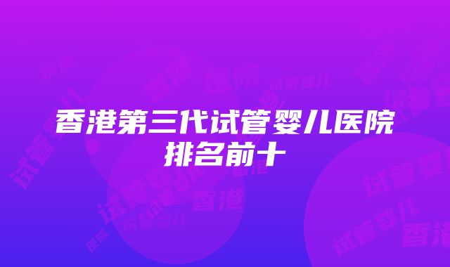 香港第三代试管婴儿医院排名前十