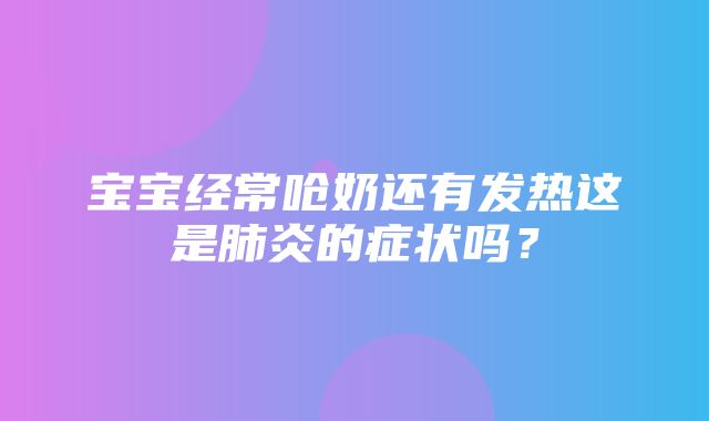 宝宝经常呛奶还有发热这是肺炎的症状吗？