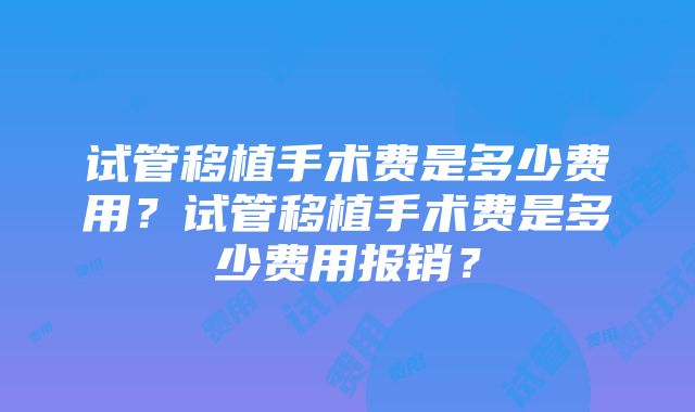 试管移植手术费是多少费用？试管移植手术费是多少费用报销？