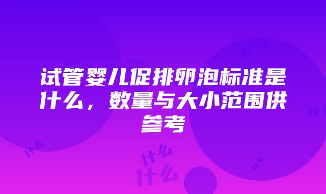 试管婴儿促排卵泡标准是什么，数量与大小范围供参考