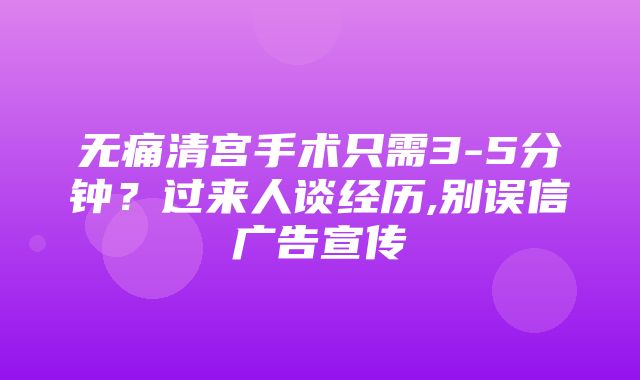 无痛清宫手术只需3-5分钟？过来人谈经历,别误信广告宣传