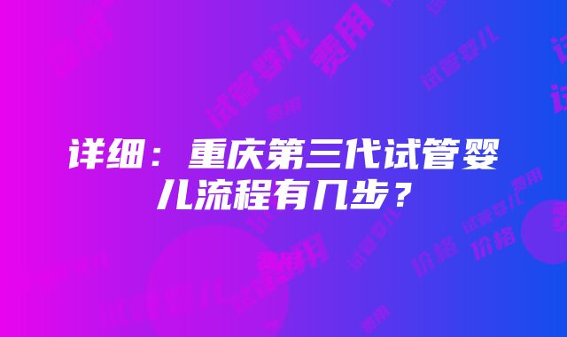 详细：重庆第三代试管婴儿流程有几步？