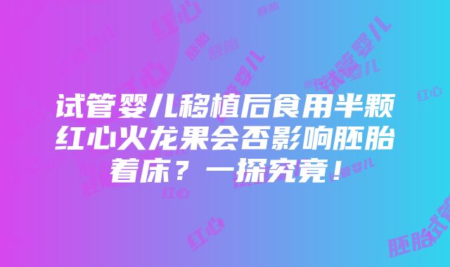 试管婴儿移植后食用半颗红心火龙果会否影响胚胎着床？一探究竟！