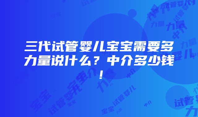 三代试管婴儿宝宝需要多力量说什么？中介多少钱！