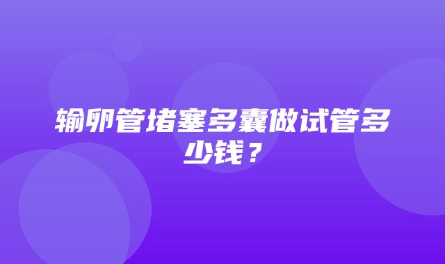 输卵管堵塞多囊做试管多少钱？