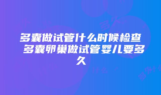 多囊做试管什么时候检查 多囊卵巢做试管婴儿要多久