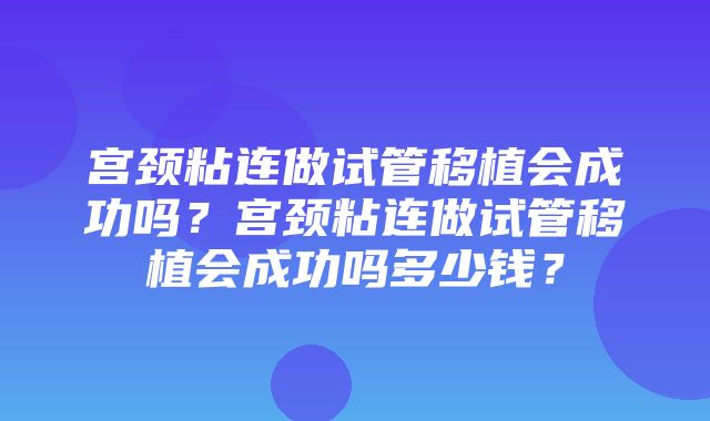 宫颈粘连做试管移植会成功吗？宫颈粘连做试管移植会成功吗多少钱？