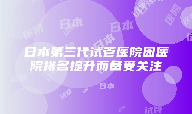 日本第三代试管医院因医院排名提升而备受关注