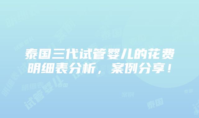 泰国三代试管婴儿的花费明细表分析，案例分享！