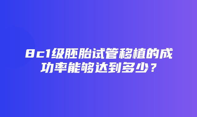 8c1级胚胎试管移植的成功率能够达到多少？