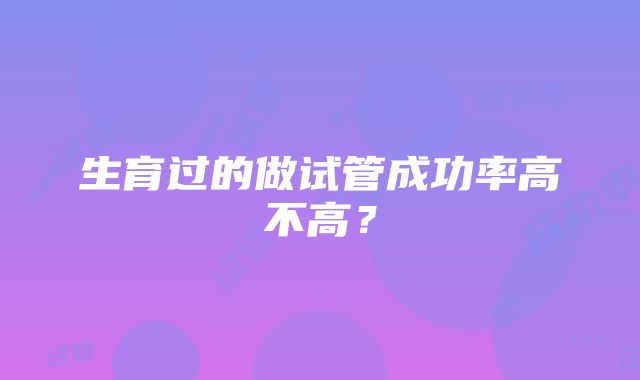 生育过的做试管成功率高不高？