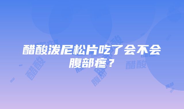 醋酸泼尼松片吃了会不会腹部疼？