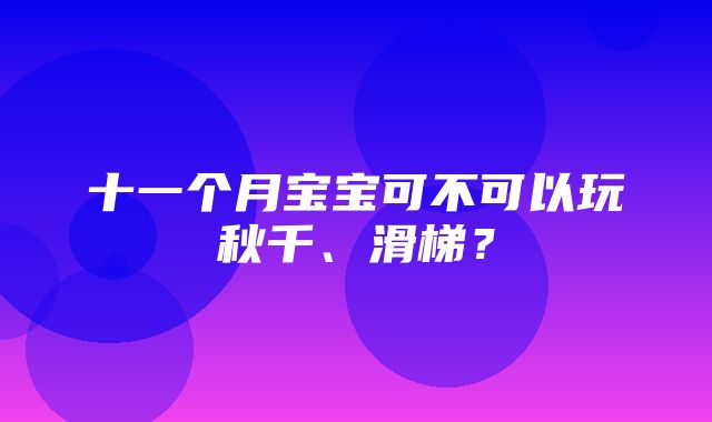 十一个月宝宝可不可以玩秋千、滑梯？