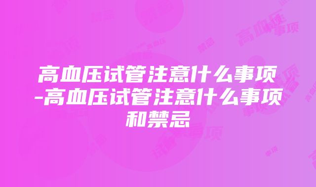 高血压试管注意什么事项-高血压试管注意什么事项和禁忌