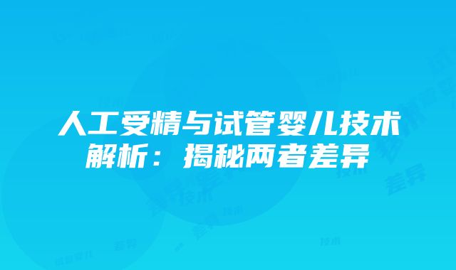 人工受精与试管婴儿技术解析：揭秘两者差异